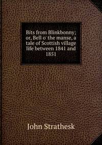 Bits from Blinkbonny; or, Bell o' the manse, a tale of Scottish village life between 1841 and 1851