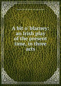 A bit o' blarney: an Irish play of the present time, in three acts