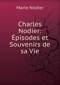Charles Nodier: Episodes et Souvenirs de sa Vie
