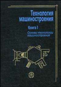 Технология машиностроения. В 2 книгах. Книга 1. Основы технологии машиностроения. Учебное пособие для вузов
