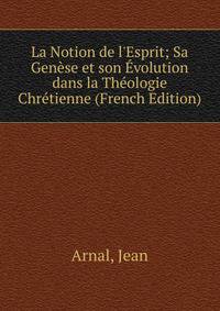 La Notion de l'Esprit; Sa Gen?se et son ?volution dans la Th?ologie Chr?tienne (French Edition)