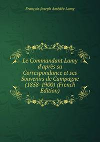 Le Commandant Lamy d'apr?s sa Correspondance et ses Souvenirs de Campagne (1858-1900) (French Edition)