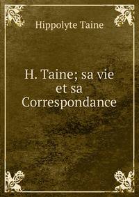 H. Taine; sa vie et sa Correspondance
