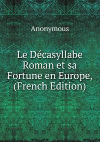 Le Decasyllabe Roman et sa Fortune en Europe, (French Edition)