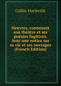 Oeuvres, contenant son theatre et ses poesies fugitives. Avec une notice sur sa vie et ses ouvrages (French Edition)