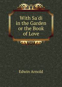 With Sa'di in the Garden or the Book of Love