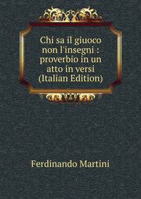 Chi sa il giuoco non l'insegni : proverbio in un atto in versi (Italian Edition)