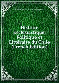 Histoire Ecclesiastique, Politique et Litteraire du Chile (French Edition)