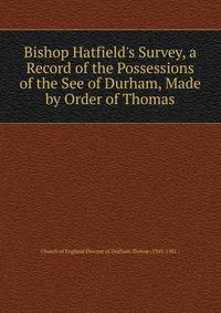 Bishop Hatfield's Survey, a Record of the Possessions of the See of Durham, Made by Order of Thomas