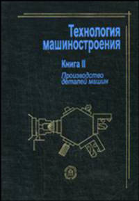 Технология машиностроения. В 2 книгах. Книга 2 . Производство деталей машин. Учебное пособие для вузов
