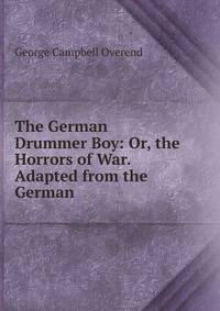 The German Drummer Boy: Or, the Horrors of War. Adapted from the German