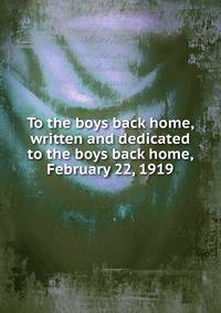 To the boys back home, written and dedicated to the boys back home, February 22, 1919