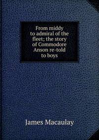 From middy to admiral of the fleet; the story of Commodore Anson re-told to boys