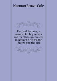 First aid for boys; a manual for boy scouts and for others interested in prompt help for the injured and the sick