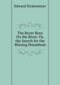 The Rover Boys On the River: Or, the Search for the Missing Houseboat