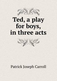 Ted, a play for boys, in three acts