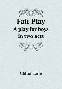 Fair Play: A Play for Boys in Two Acts .