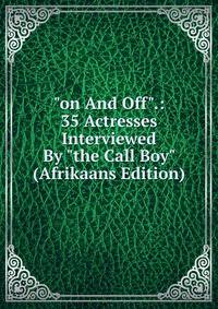 "on And Off".: 35 Actresses Interviewed By "the Call Boy" (Afrikaans Edition)
