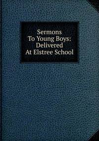 Sermons To Young Boys: Delivered At Elstree School