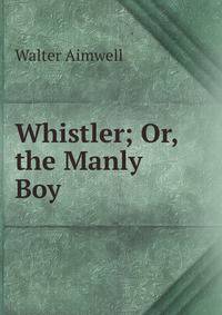 Whistler; Or, the Manly Boy.