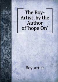 The Boy-Artist, by the Author of 'hope On'.