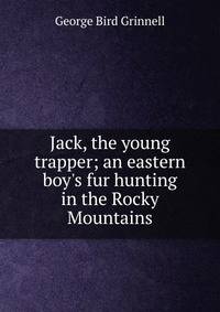Jack, the young trapper; an eastern boy's fur hunting in the Rocky Mountains