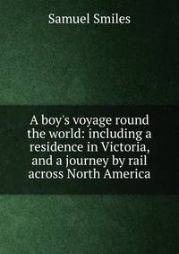 A boy's voyage round the world: including a residence in Victoria, and a journey by rail across North America