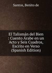 El Talisman del Bien : Cuento Arabe en un Acto y Seis Cuadros, Escrito en Verso (Spanish Edition)