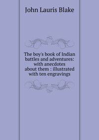 The boy's book of Indian battles and adventures: with anecdotes about them : illustrated with ten engravings