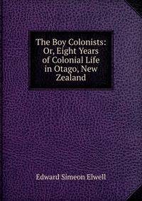 The Boy Colonists: Or, Eight Years of Colonial Life in Otago, New Zealand