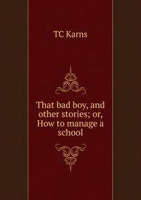 That bad boy, and other stories; or, How to manage a school