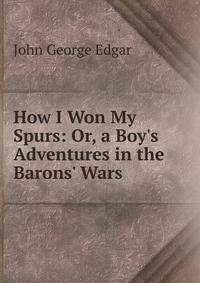 How I Won My Spurs: Or, a Boy's Adventures in the Barons' Wars