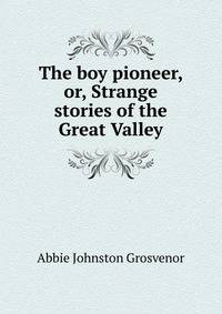 The boy pioneer, or, Strange stories of the Great Valley