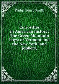 Curiosities in American history: The Green Mountain boys: or Vermont and the New York land jobbers,