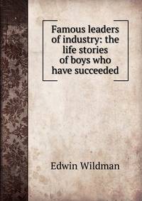 Famous leaders of industry: the life stories of boys who have succeeded