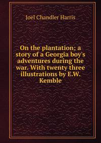 On the plantation; a story of a Georgia boy's adventures during the war. With twenty three illustrations by E.W. Kemble