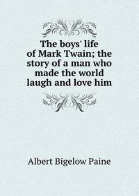 The boys' life of Mark Twain; the story of a man who made the world laugh and love him
