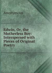 Edwin, Or, the Motherless Boy: Interspersed with Pieces of Original Poetry