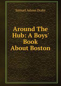 Around The Hub: A Boys' Book About Boston