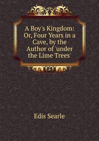 A Boy's Kingdom: Or, Four Years in a Cave, by the Author of 'under the Lime Trees'.