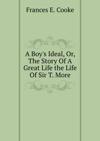 A Boy's Ideal, Or, The Story Of A Great Life the Life Of Sir T. More.