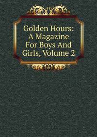 Golden Hours: A Magazine For Boys And Girls, Volume 2