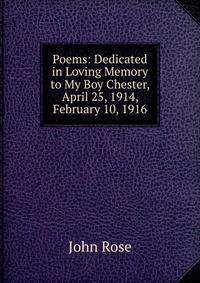 Poems: Dedicated in Loving Memory to My Boy Chester, April 25, 1914, February 10, 1916
