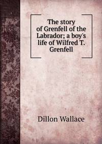 The story of Grenfell of the Labrador; a boy's life of Wilfred T. Grenfell