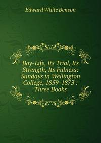 Boy-Life, Its Trial, Its Strength, Its Fulness: Sundays in Wellington College, 1859-1873 : Three Books