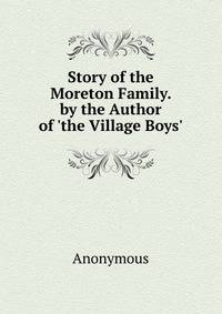Story of the Moreton Family. by the Author of 'the Village Boys'.