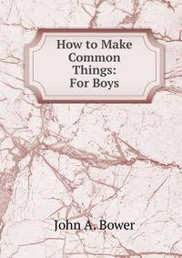 How to Make Common Things: For Boys