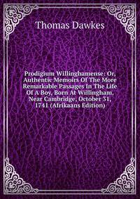 Prodigium Willinghamense: Or, Authentic Memoirs Of The More Remarkable Passages In The Life Of A Boy, Born At Willingham, Near Cambridge, October 31, 1741 (Afrikaans Edition)