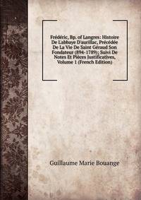 Fr?d?ric, Bp. of Langres: Histoire De L'abbaye D'aurillac, Pr?c?d?e De La Vie De Saint G?raud Son Fondateur (894-1789); Suivi De Notes Et Pi?ces Justificatives, Volume 1 (French Edition)