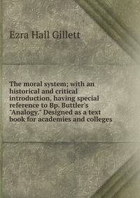 The moral system; with an historical and critical introduction, having special reference to Bp. Buttler's "Analogy." Designed as a text book for academies and colleges